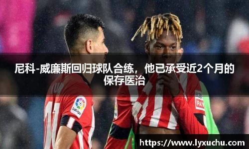 尼科-威廉斯回归球队合练，他已承受近2个月的保存医治