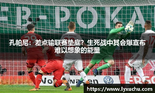 孔帕尼：差点输联赛垫底？生死战中其会爆宣布难以想象的能量